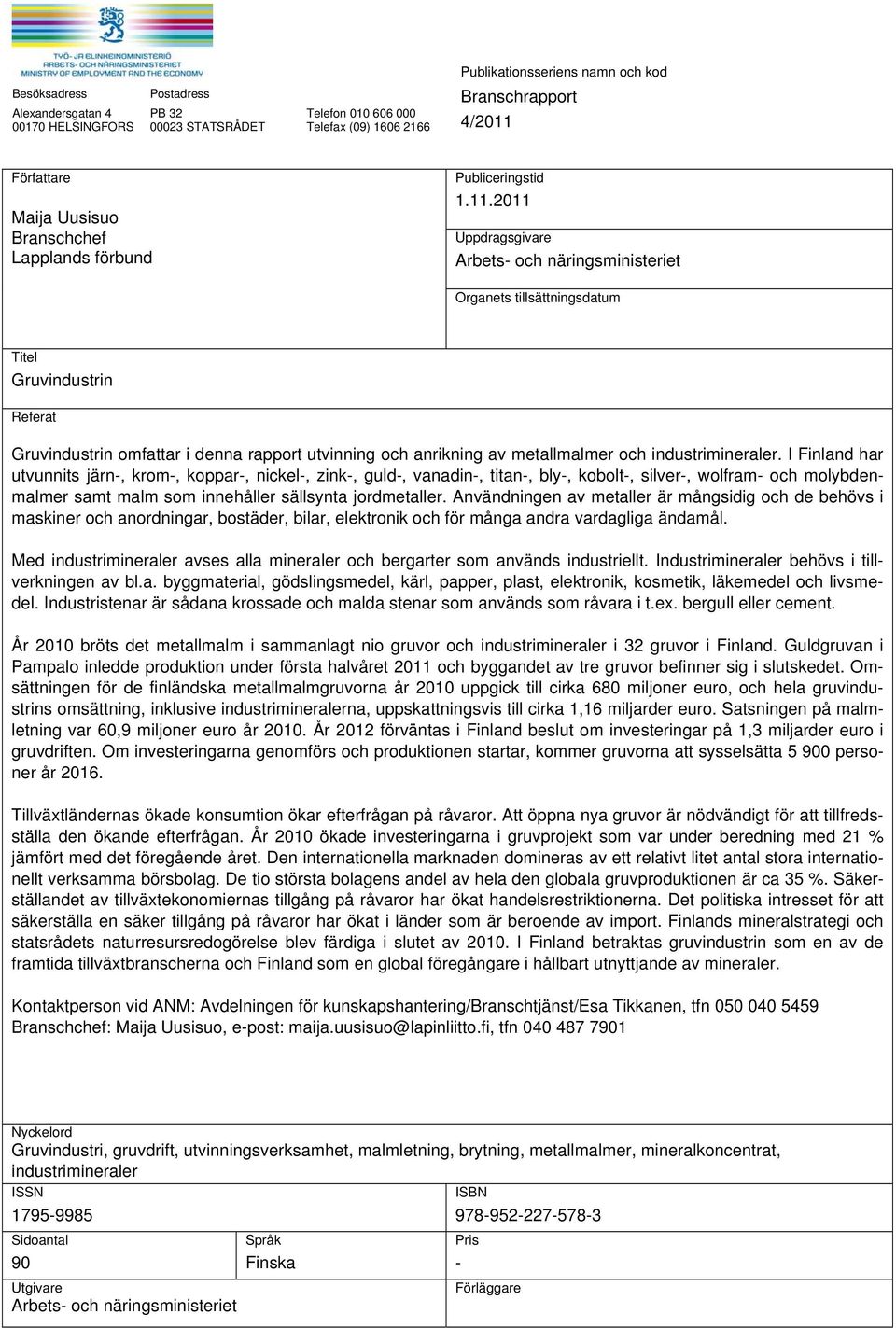 2011 Uppdragsgivare Arbets- och näringsministeriet Organets tillsättningsdatum Titel Gruvindustrin Referat Gruvindustrin omfattar i denna rapport utvinning och anrikning av metallmalmer och