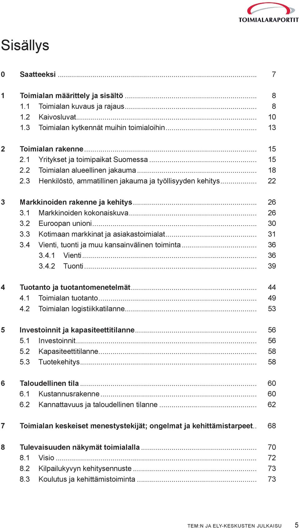 1 Markkinoiden kokonaiskuva... 26 3.2 Euroopan unioni... 30 3.3 Kotimaan markkinat ja asiakastoimialat... 31 3.4 Vienti, tuonti ja muu kansainvälinen toiminta... 36 3.4.1 Vienti... 36 3.4.2 Tuonti.