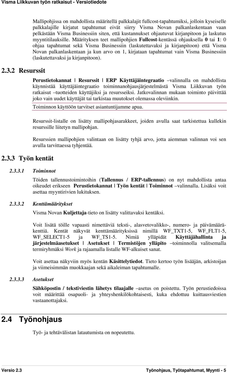 Määrityksen teet mallipohjien Fullcost-kentässä ohjauksella 0 tai 1: 0 ohjaa tapahtumat sekä Visma Businessiin (laskutettavaksi ja kirjanpitoon) että Visma Novan palkanlaskentaan ja kun arvo on 1,