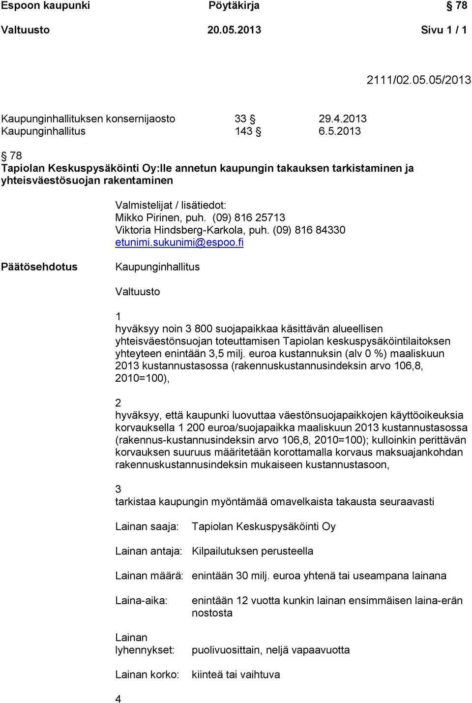 fi Päätösehdotus Kaupunginhallitus Valtuusto 1 hyväksyy noin 3 800 suojapaikkaa käsittävän alueellisen yhteisväestönsuojan toteuttamisen Tapiolan keskuspysäköintilaitoksen yhteyteen enintään 3,5 milj.