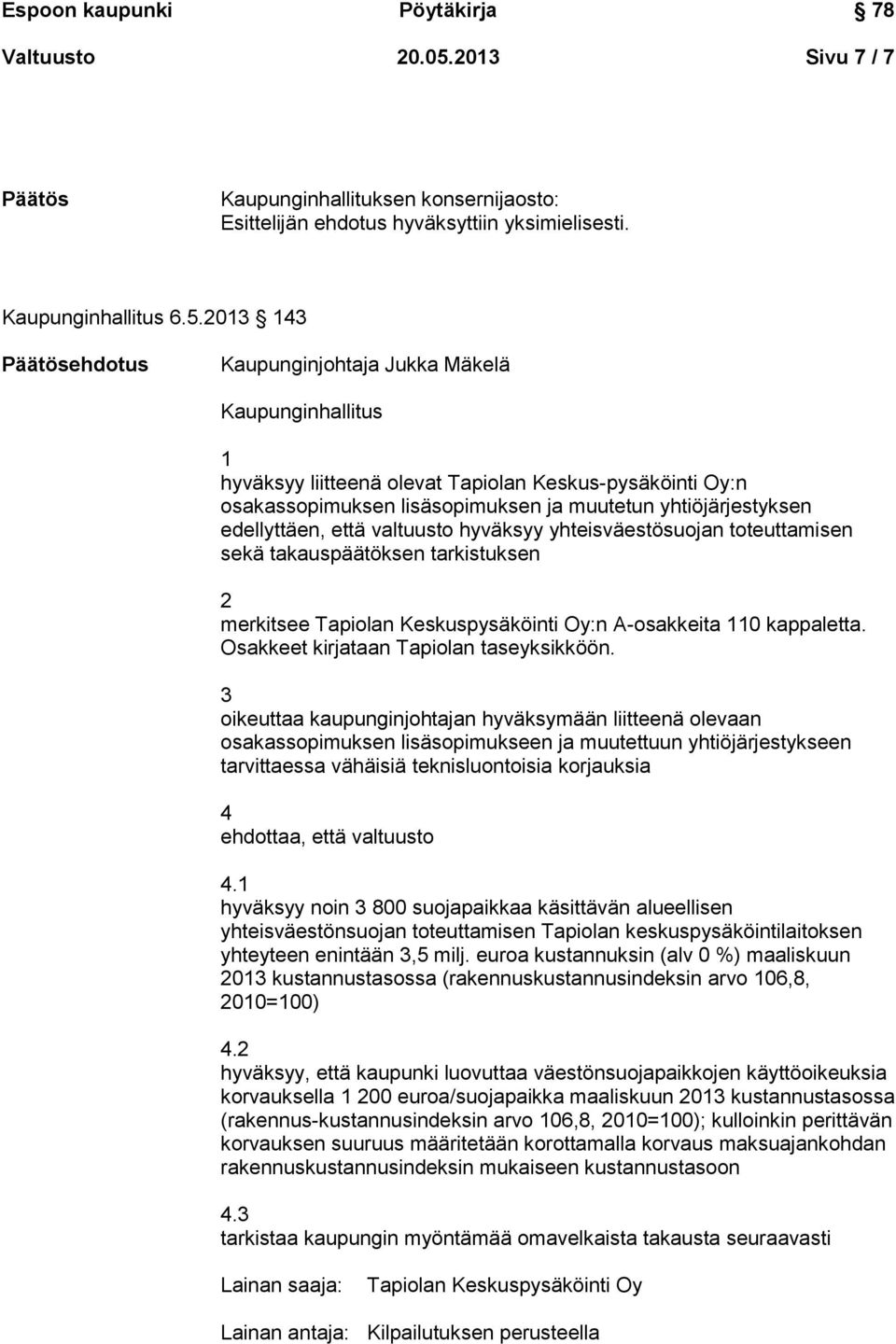2013 143 Päätösehdotus Kaupunginjohtaja Jukka Mäkelä Kaupunginhallitus 1 hyväksyy liitteenä olevat Tapiolan Keskus-pysäköinti Oy:n osakassopimuksen lisäsopimuksen ja muutetun yhtiöjärjestyksen