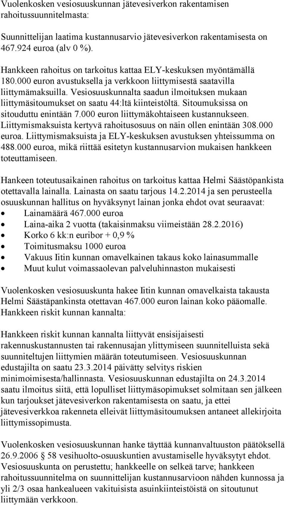 Vesiosuuskunnalta saadun ilmoituksen mukaan liittymäsitoumukset on saatu 44:ltä kiinteistöltä. Sitoumuksissa on sitouduttu enintään 7.000 euron liittymäkohtaiseen kustannukseen.