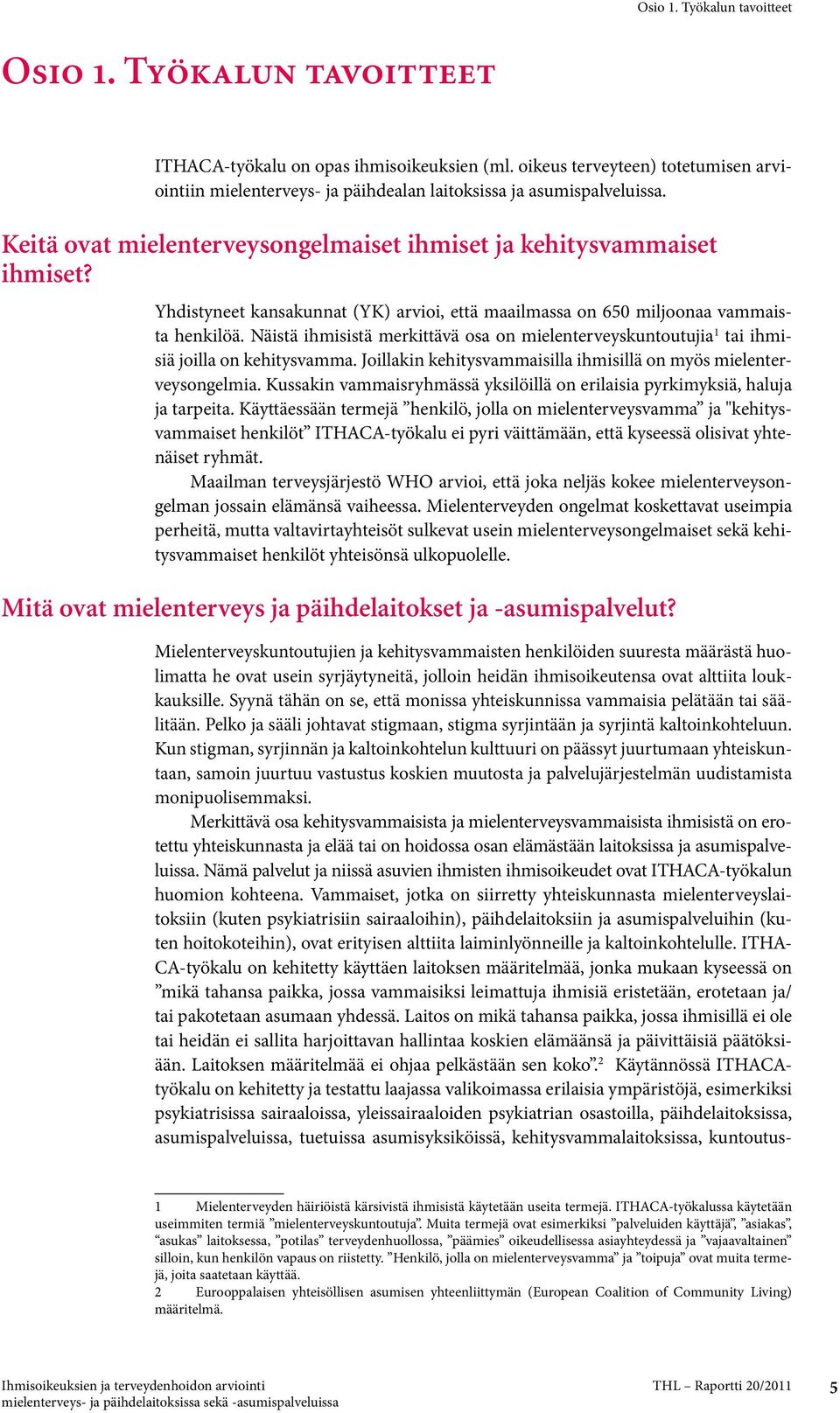 Yhdistyneet kansakunnat (YK) arvioi, että maailmassa on 650 miljoonaa vammaista henkilöä. Näistä ihmisistä merkittävä osa on mielenterveyskuntoutujia 1 tai ihmisiä joilla on kehitysvamma.