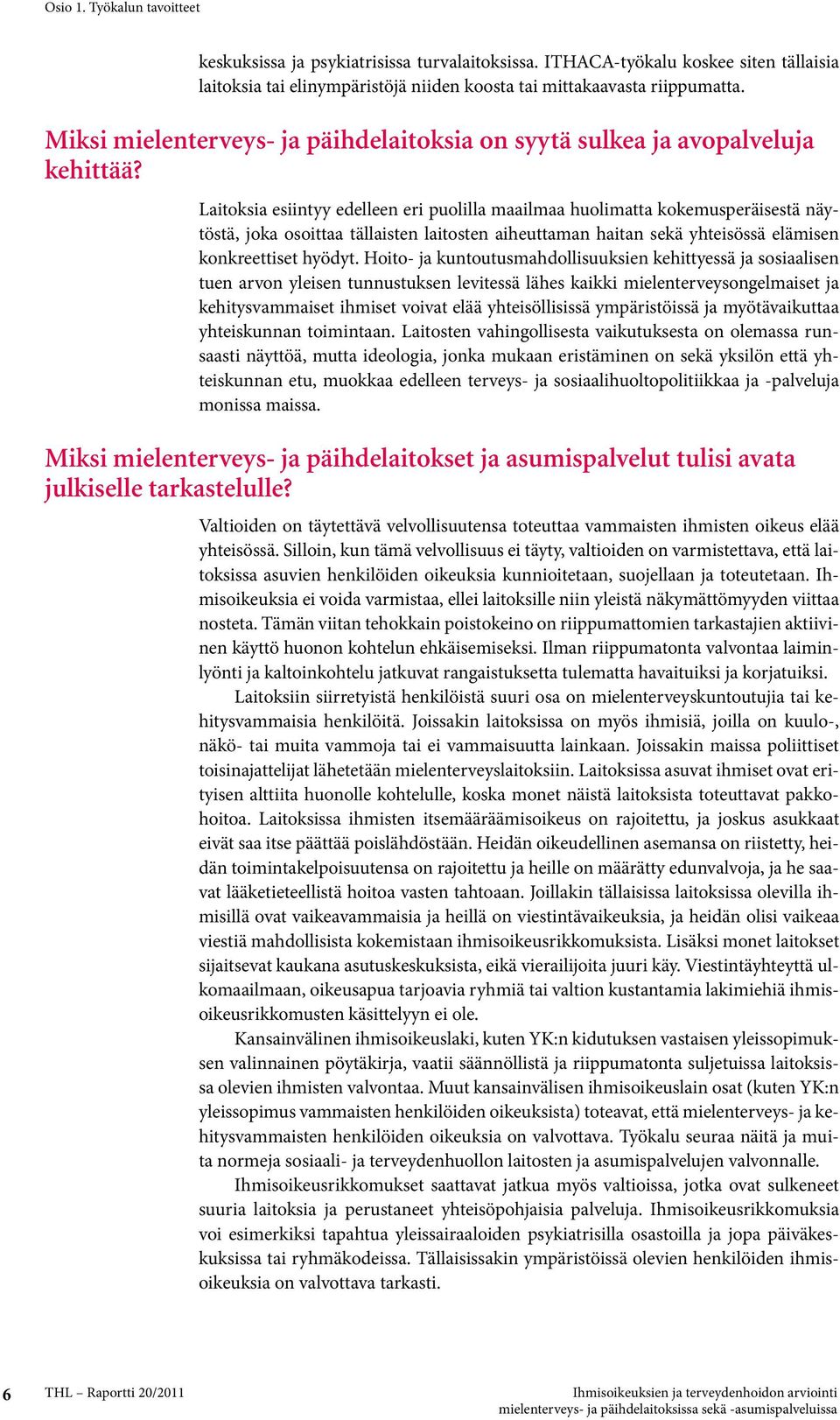 Laitoksia esiintyy edelleen eri puolilla maailmaa huolimatta kokemusperäisestä näytöstä, joka osoittaa tällaisten laitosten aiheuttaman haitan sekä yhteisössä elämisen konkreettiset hyödyt.