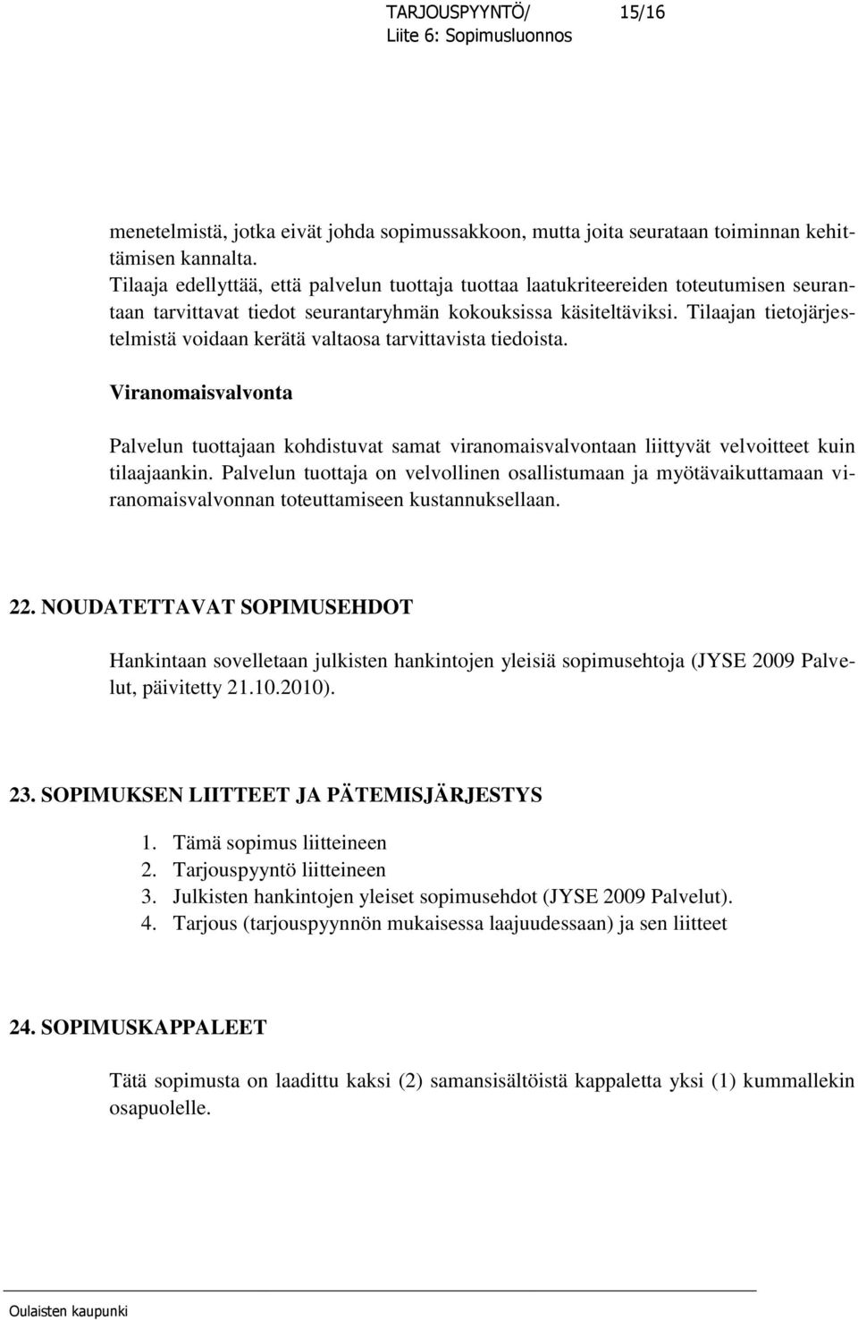 Tilaajan tietojärjestelmistä voidaan kerätä valtaosa tarvittavista tiedoista. Viranomaisvalvonta Palvelun tuottajaan kohdistuvat samat viranomaisvalvontaan liittyvät velvoitteet kuin tilaajaankin.