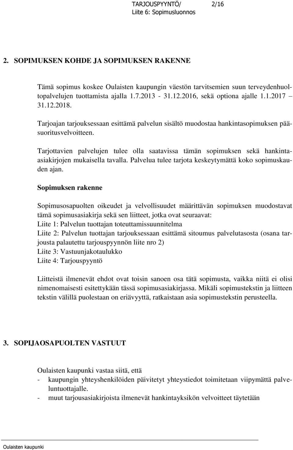 Tarjottavien palvelujen tulee olla saatavissa tämän sopimuksen sekä hankintaasiakirjojen mukaisella tavalla. Palvelua tulee tarjota keskeytymättä koko sopimuskauden ajan.