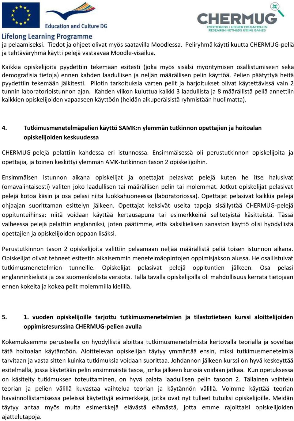 Pelien päätyttyä heitä pyydettiin tekemään jälkitesti. Pilotin tarkoituksia varten pelit ja harjoitukset olivat käytettävissä vain 2 tunnin laboratorioistunnon ajan.