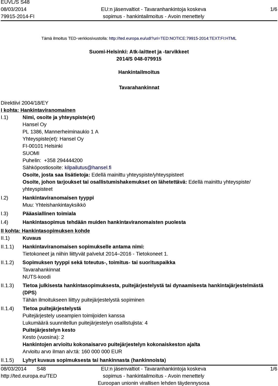 1) Nimi, osoite ja yhteyspiste(et) Hansel Oy PL 1386, Mannerheiminaukio 1 A Yhteyspiste(et): Hansel Oy FI-00101 Helsinki SUOMI Puhelin: +358 294444200 Sähköpostiosoite: kilpailutus@hansel.