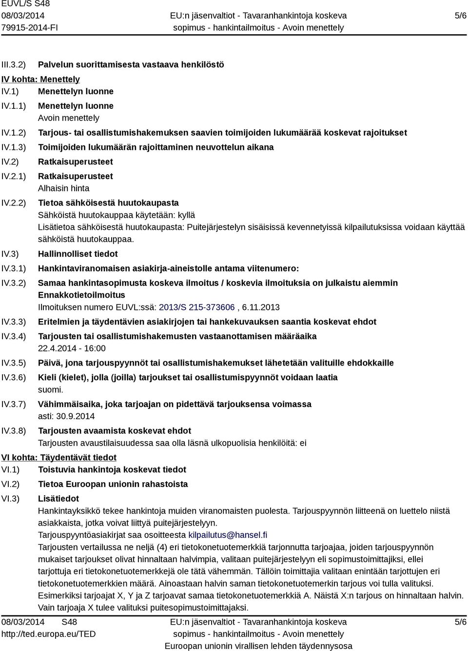 Ratkaisuperusteet Ratkaisuperusteet Alhaisin hinta Tietoa sähköisestä huutokaupasta Sähköistä huutokauppaa käytetään: kyllä Lisätietoa sähköisestä huutokaupasta: Puitejärjestelyn sisäisissä