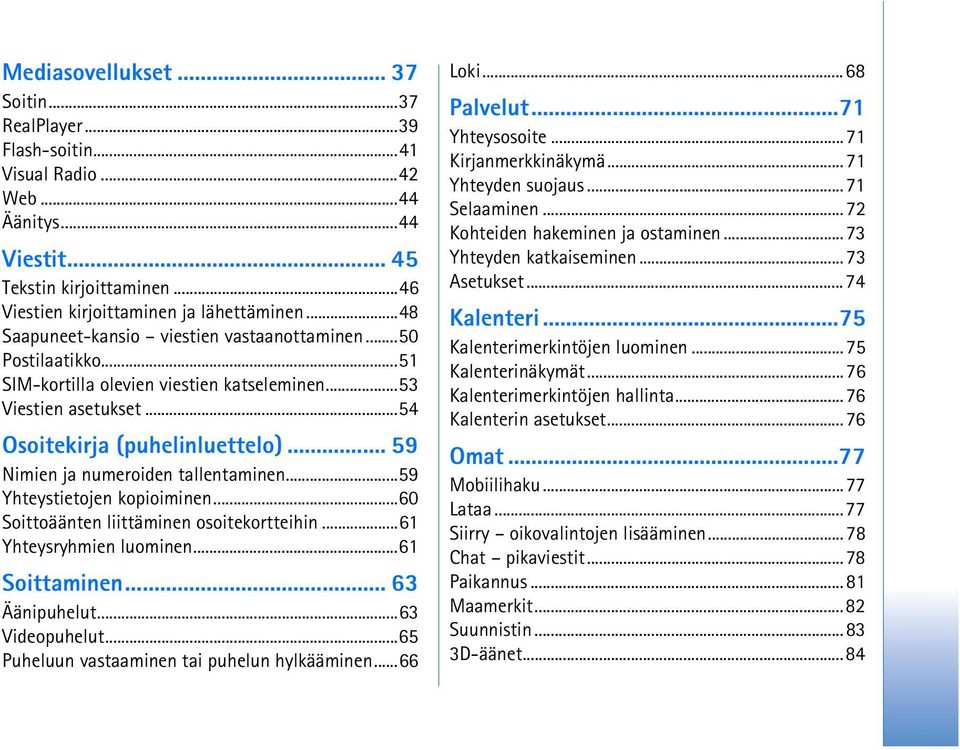 .. 59 Nimien ja numeroiden tallentaminen...59 Yhteystietojen kopioiminen...60 Soittoäänten liittäminen osoitekortteihin...61 Yhteysryhmien luominen...61 Soittaminen... 63 Äänipuhelut...63 Videopuhelut.