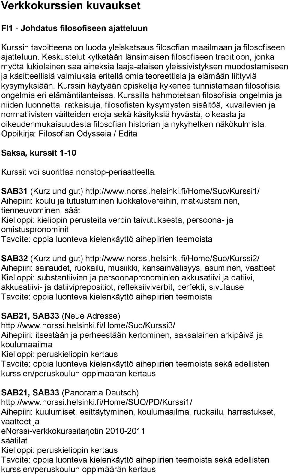 ja elämään liittyviä kysymyksiään. Kurssin käytyään opiskelija kykenee tunnistamaan filosofisia ongelmia eri elämäntilanteissa.