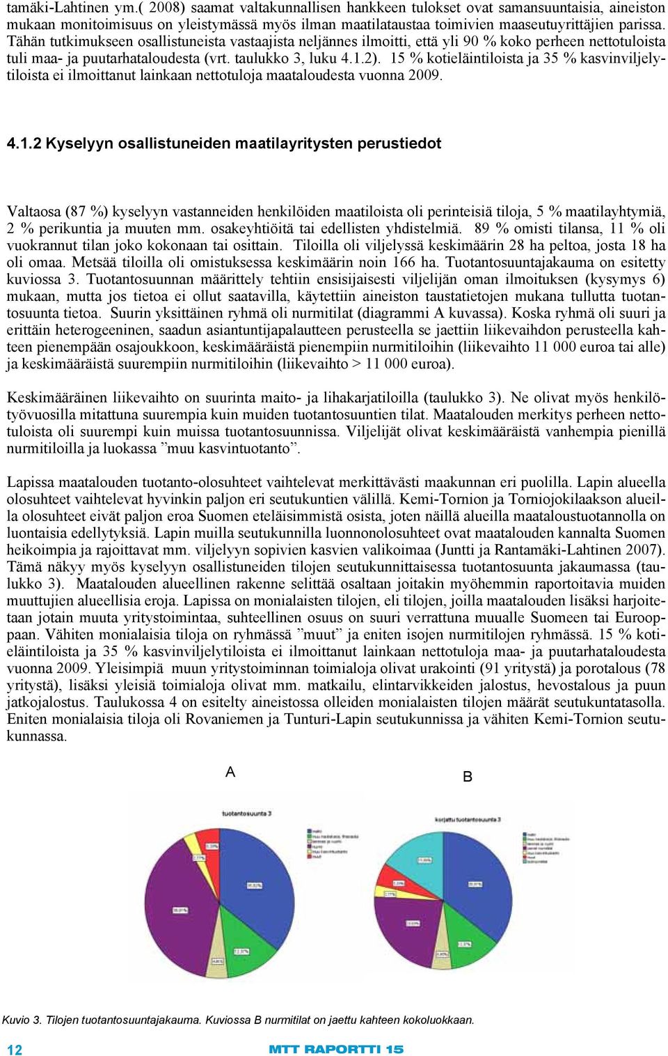 Tähän tutkimukseen osallistuneista vastaajista neljännes ilmoitti, että yli 90 % koko perheen nettotuloista tuli maa- ja puutarhataloudesta (vrt. taulukko 3, luku 4.1.2).