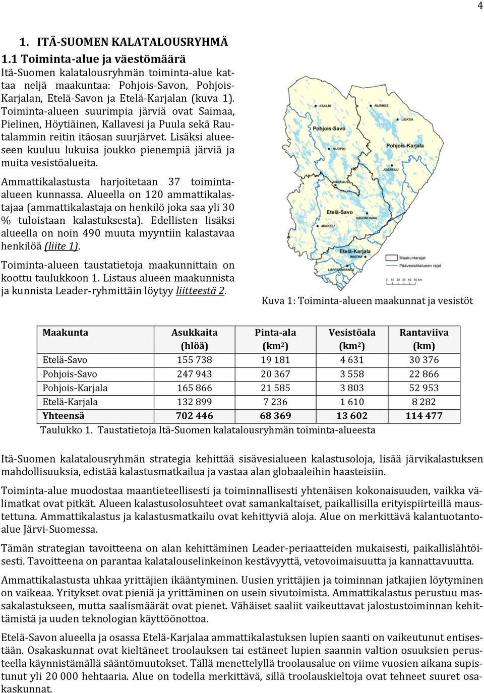 Toiminta-alueen suurimpia järviä ovat Saimaa, Pielinen, Höytiäinen, Kallavesi ja Puula sekä Rautalammin reitin itäosan suurjärvet.