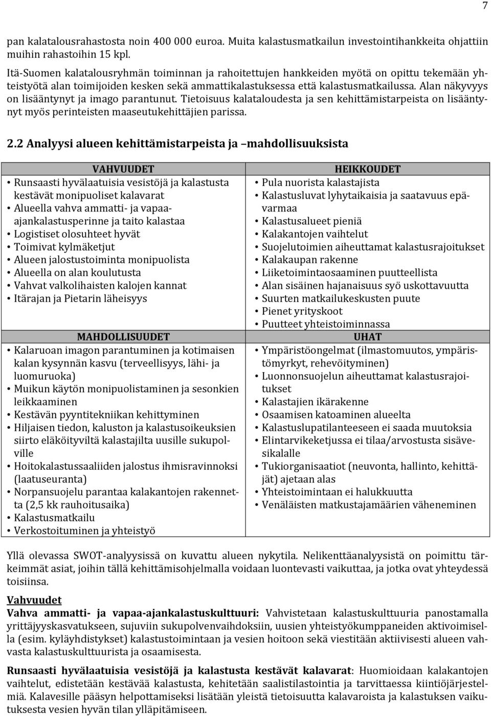 Alan näkyvyys on lisääntynyt ja imago parantunut. Tietoisuus kalataloudesta ja sen kehittämistarpeista on lisääntynyt myös perinteisten maaseutukehittäjien parissa. 2.