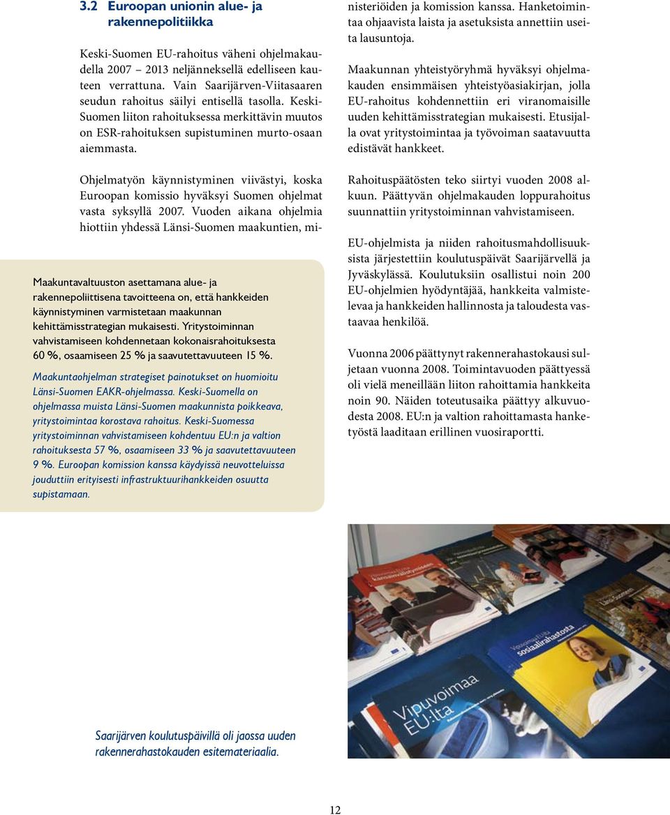 Ohjelmatyön käynnistyminen viivästyi, koska Euroopan komissio hyväksyi Suomen ohjelmat vasta syksyllä 2007.