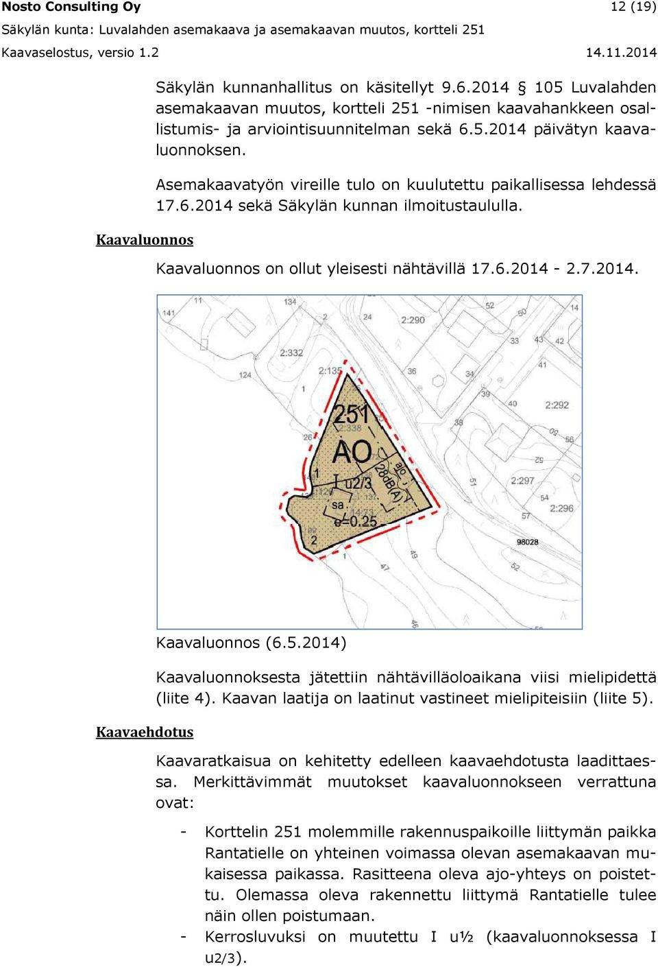 Asemakaavatyön vireille tulo on kuulutettu paikallisessa lehdessä 17.6.2014 sekä Säkylän kunnan ilmoitustaululla. Kaavaluonnos on ollut yleisesti nähtävillä 17.6.2014-2.7.2014. Kaavaehdotus Kaavaluonnos (6.