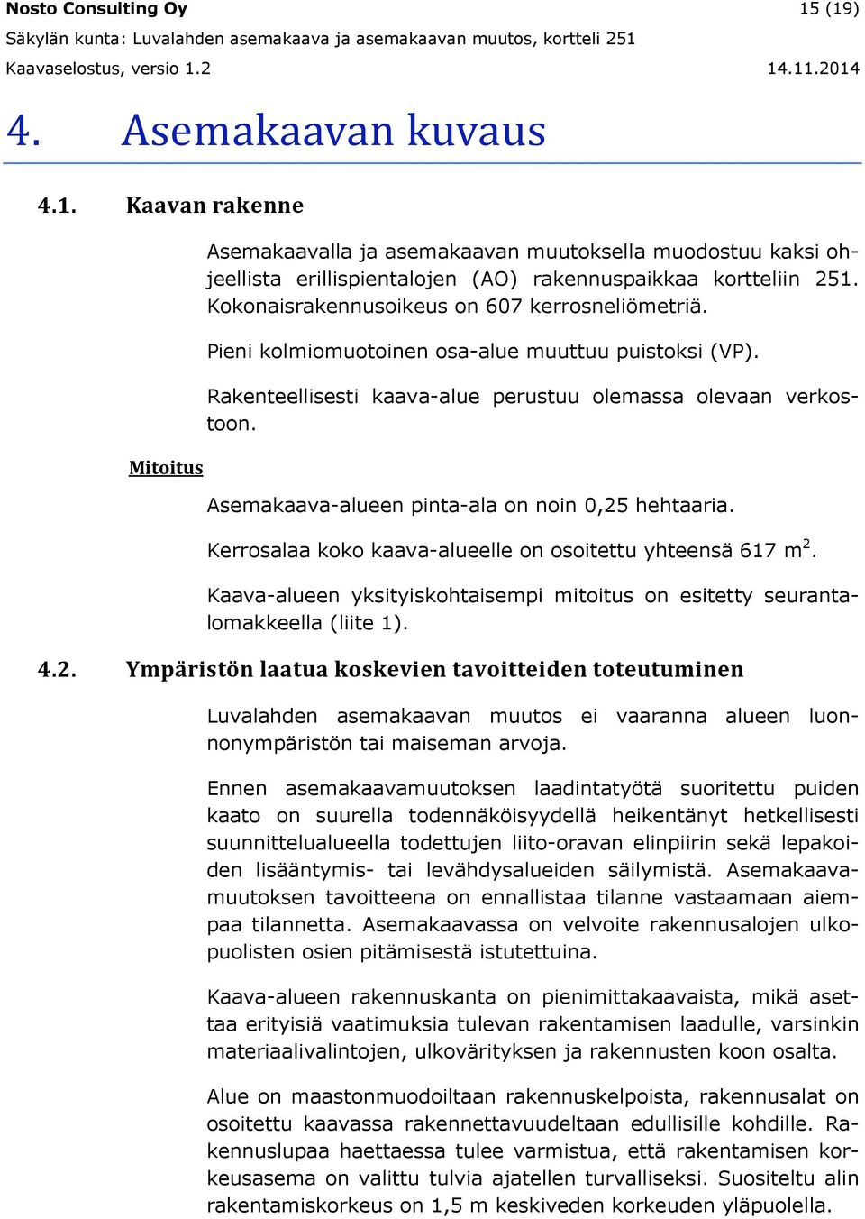 Asemakaava-alueen pinta-ala on noin 0,25 hehtaaria. Kerrosalaa koko kaava-alueelle on osoitettu yhteensä 617 m 2. Kaava-alueen yksityiskohtaisempi mitoitus on esitetty seurantalomakkeella (liite 1).