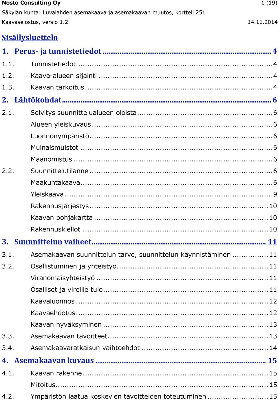 .. 10 Rakennuskiellot... 10 3. Suunnittelun vaiheet... 11 3.1. Asemakaavan suunnittelun tarve, suunnittelun käynnistäminen... 11 3.2. Osallistuminen ja yhteistyö... 11 Viranomaisyhteistyö.