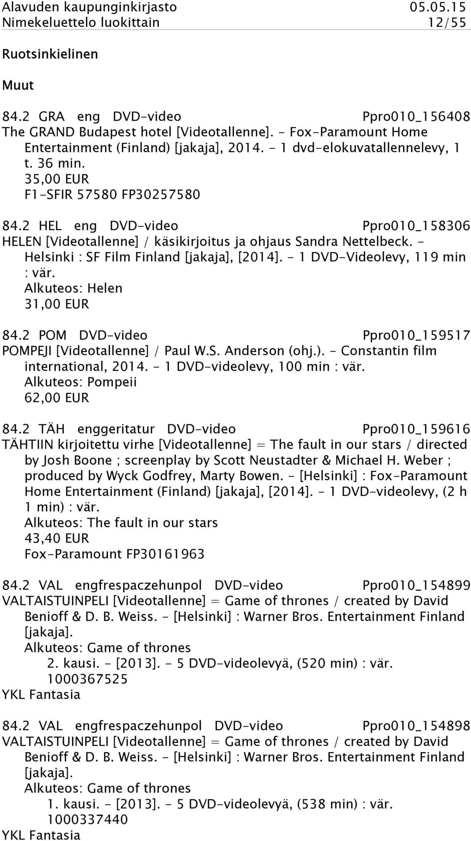 - Helsinki : SF Film Finland [jakaja], [2014]. - 1 DVD-Videolevy, 119 min : vär. Alkuteos: Helen 31,00 EUR 84.2 POM DVD-video Ppro010_159517 POMPEJI [Videotallenne] / Paul W.S. Anderson (ohj.).