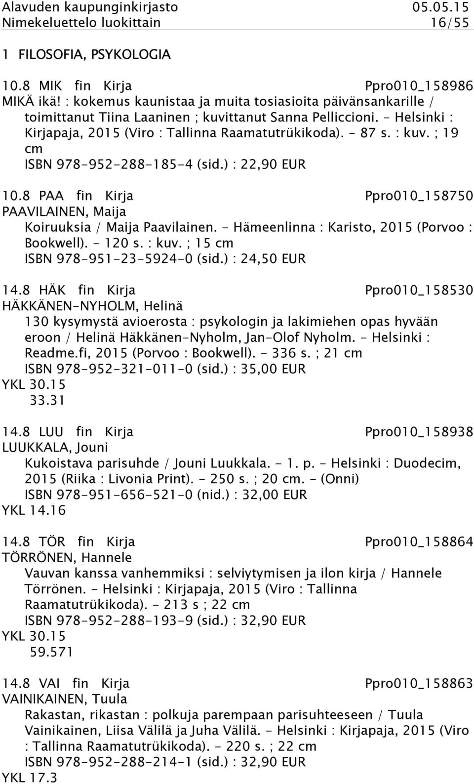 ; 19 cm ISBN 978-952-288-185-4 (sid.) : 22,90 EUR 10.8 PAA fin Kirja Ppro010_158750 PAAVILAINEN, Maija Koiruuksia / Maija Paavilainen. - Hämeenlinna : Karisto, 2015 (Porvoo : Bookwell). - 120 s.
