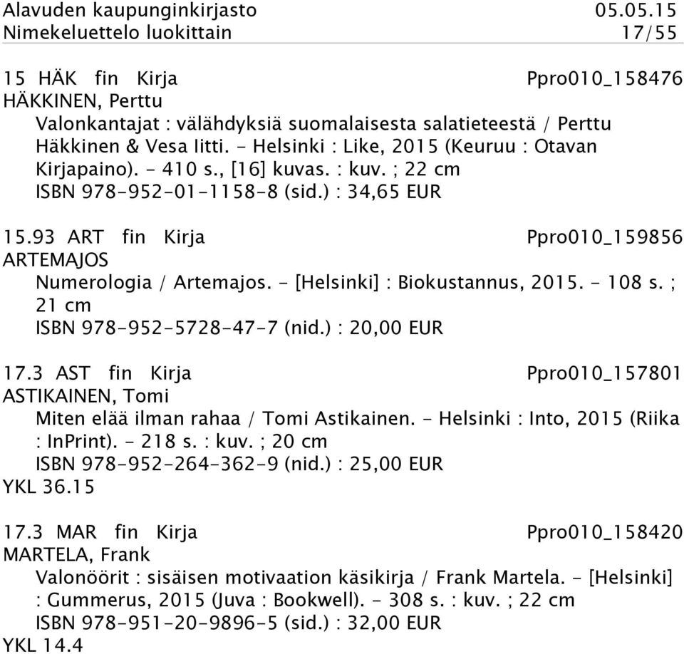 93 ART fin Kirja Ppro010_159856 ARTEMAJOS Numerologia / Artemajos. - [Helsinki] : Biokustannus, 2015. - 108 s. ; 21 cm ISBN 978-952-5728-47-7 (nid.) : 20,00 EUR 17.