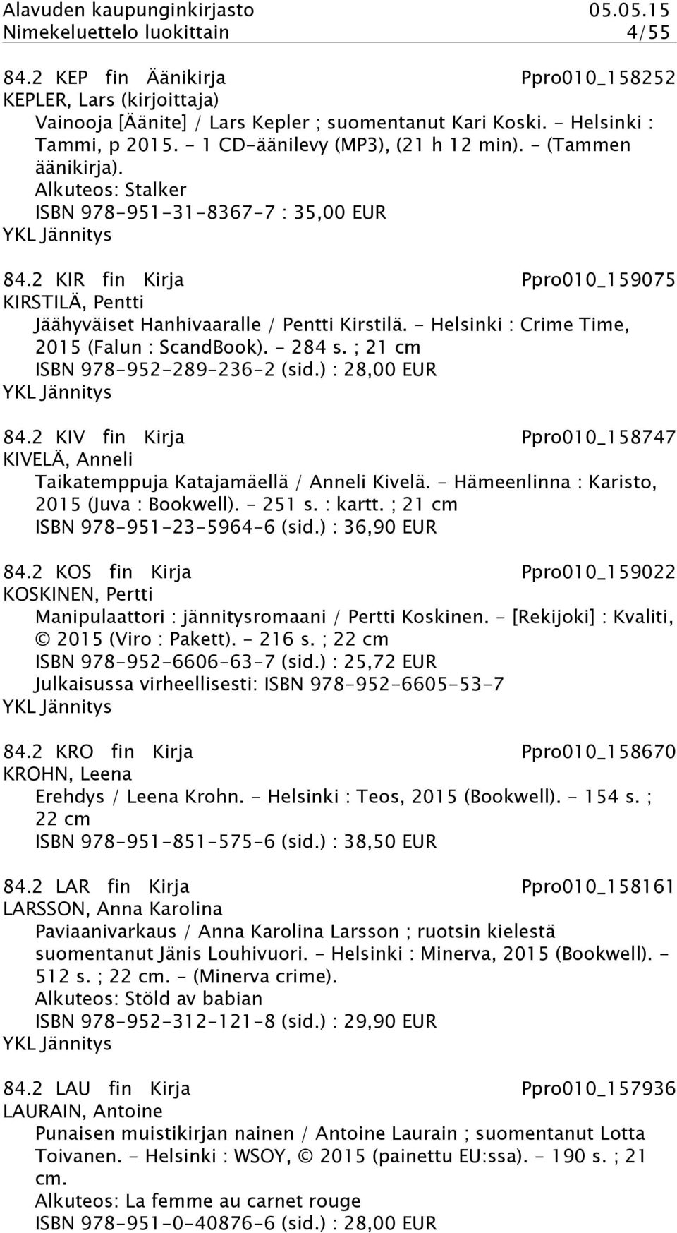 2 KIR fin Kirja Ppro010_159075 KIRSTILÄ, Pentti Jäähyväiset Hanhivaaralle / Pentti Kirstilä. - Helsinki : Crime Time, 2015 (Falun : ScandBook). - 284 s. ; 21 cm ISBN 978-952-289-236-2 (sid.