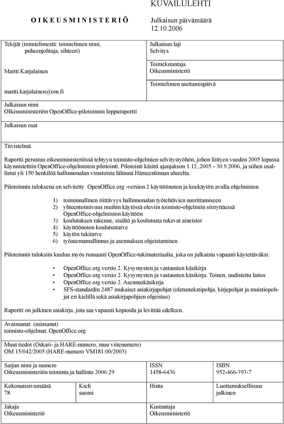 perustuu oikeusministeriössä tehtyyn toimisto-ohjelmien selvitystyöhön, johon liittyen vuoden 2005 lopussa käynnistettiin OpenOffice-ohjelmiston pilotointi. Pilotointi käsitti ajanjakson 1.12..2005-30.