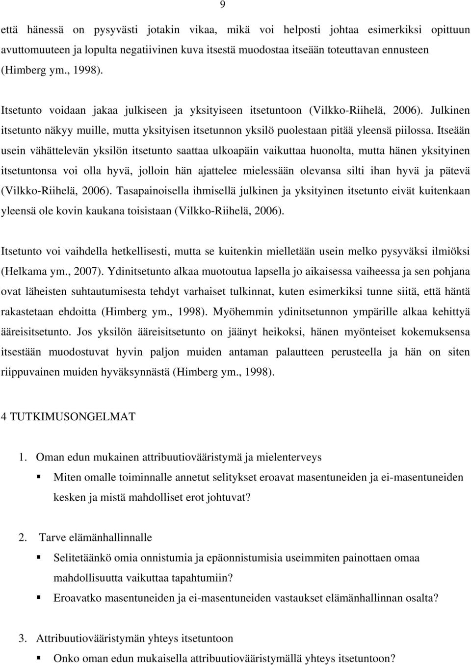 Itseään usein vähättelevän yksilön itsetunto saattaa ulkoapäin vaikuttaa huonolta, mutta hänen yksityinen itsetuntonsa voi olla hyvä, jolloin hän ajattelee mielessään olevansa silti ihan hyvä ja