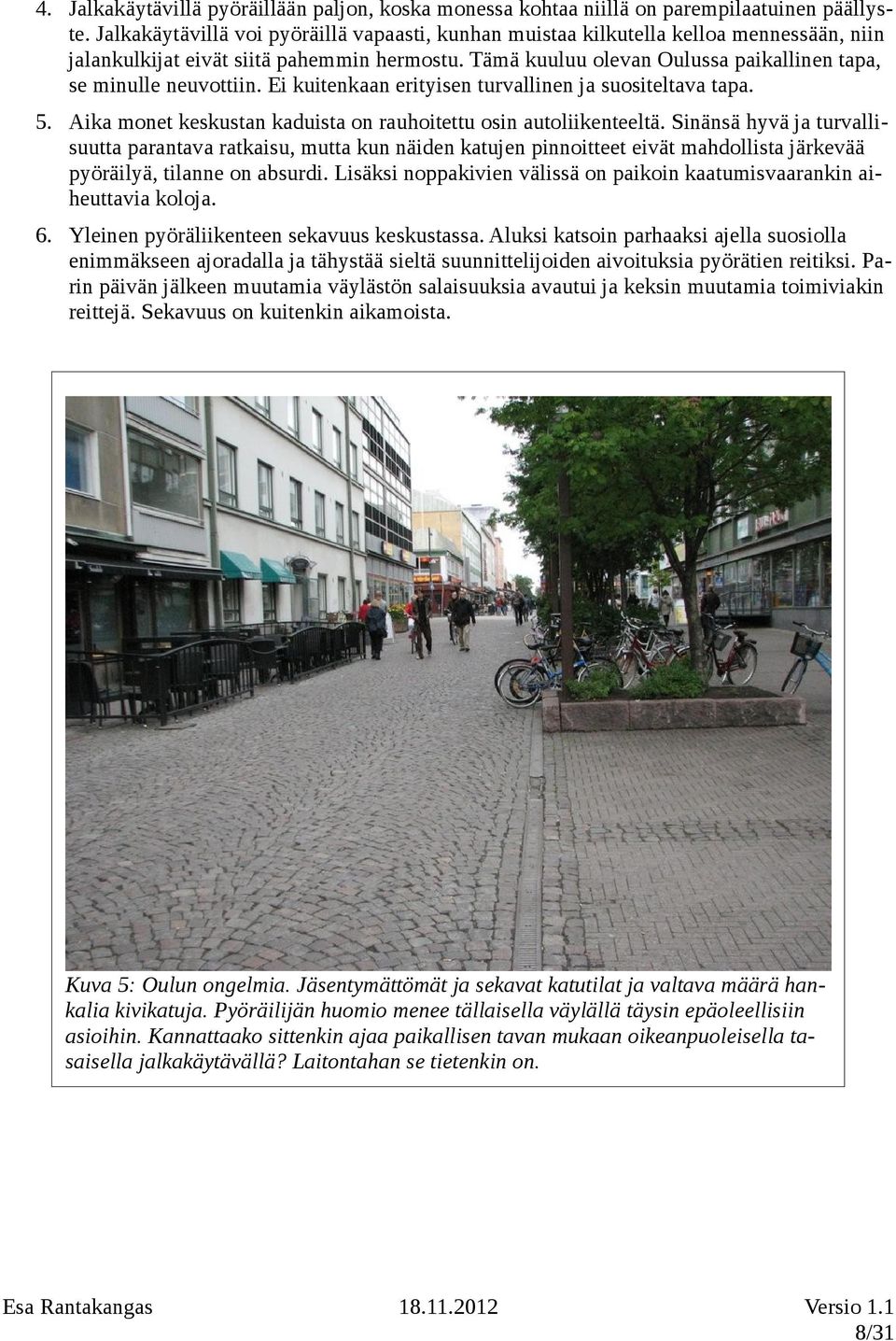 Tämä kuuluu olevan Oulussa paikallinen tapa, se minulle neuvottiin. Ei kuitenkaan erityisen turvallinen ja suositeltava tapa. 5. Aika monet keskustan kaduista on rauhoitettu osin autoliikenteeltä.