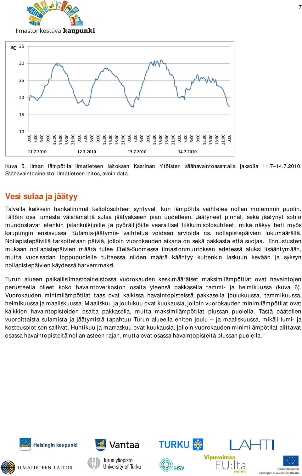 Jäätyneet pinnat, sekä jäätynyt sohjo muodostavat etenkin jalankulkijoille ja pyöräilijöille vaaralliset liikkumisolosuhteet, mikä näkyy heti myös kaupungin ensiavussa.