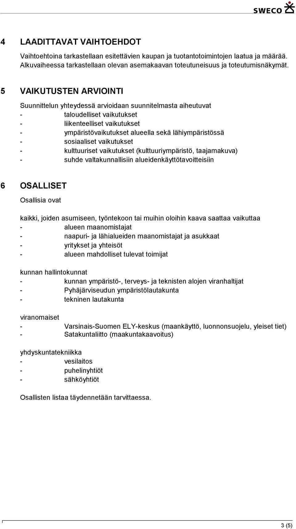 sosiaaliset vaikutukset - kulttuuriset vaikutukset (kulttuuriympäristö, taajamakuva) - suhde valtakunnallisiin alueidenkäyttötavoitteisiin 6 OSALLISET Osallisia ovat kaikki, joiden asumiseen,