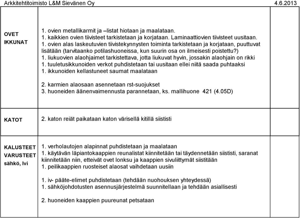 liukuovien alaohjaimet tarkistettava, jotta liukuvat hyvin, jossakin alaohjain on rikki. tuuletusikkunoiden verkot puhdistetaan tai uusitaan ellei niitä saada puhtaaksi.