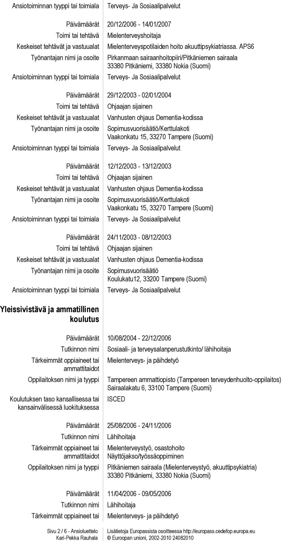 Sopimusvuorisäätiö/Kerttulakoti Vaakonkatu 15, 33270 Tampere (Suomi) Päivämäärät 12/12/2003-13/12/2003 Ohjaajan sijainen Vanhusten ohjaus Dementia-kodissa Sopimusvuorisäätiö/Kerttulakoti Vaakonkatu