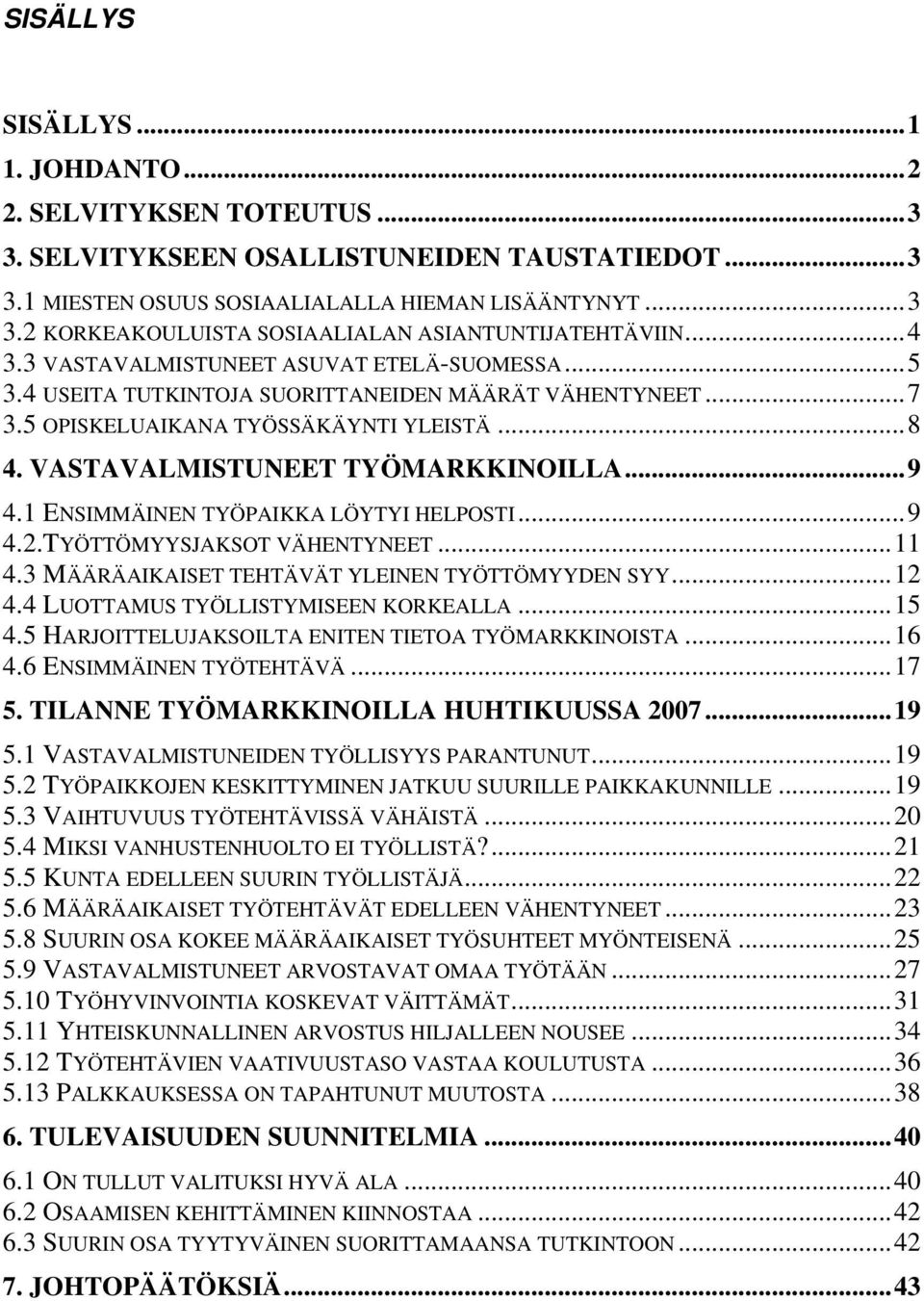 1 ENSIMMÄINEN TYÖPAIKKA LÖYTYI HELPOSTI...9 4.2.TYÖTTÖMYYSJAKSOT VÄHENTYNEET...11 4.3 MÄÄRÄAIKAISET TEHTÄVÄT YLEINEN TYÖTTÖMYYDEN SYY...12 4.4 LUOTTAMUS TYÖLLISTYMISEEN KORKEALLA...15 4.