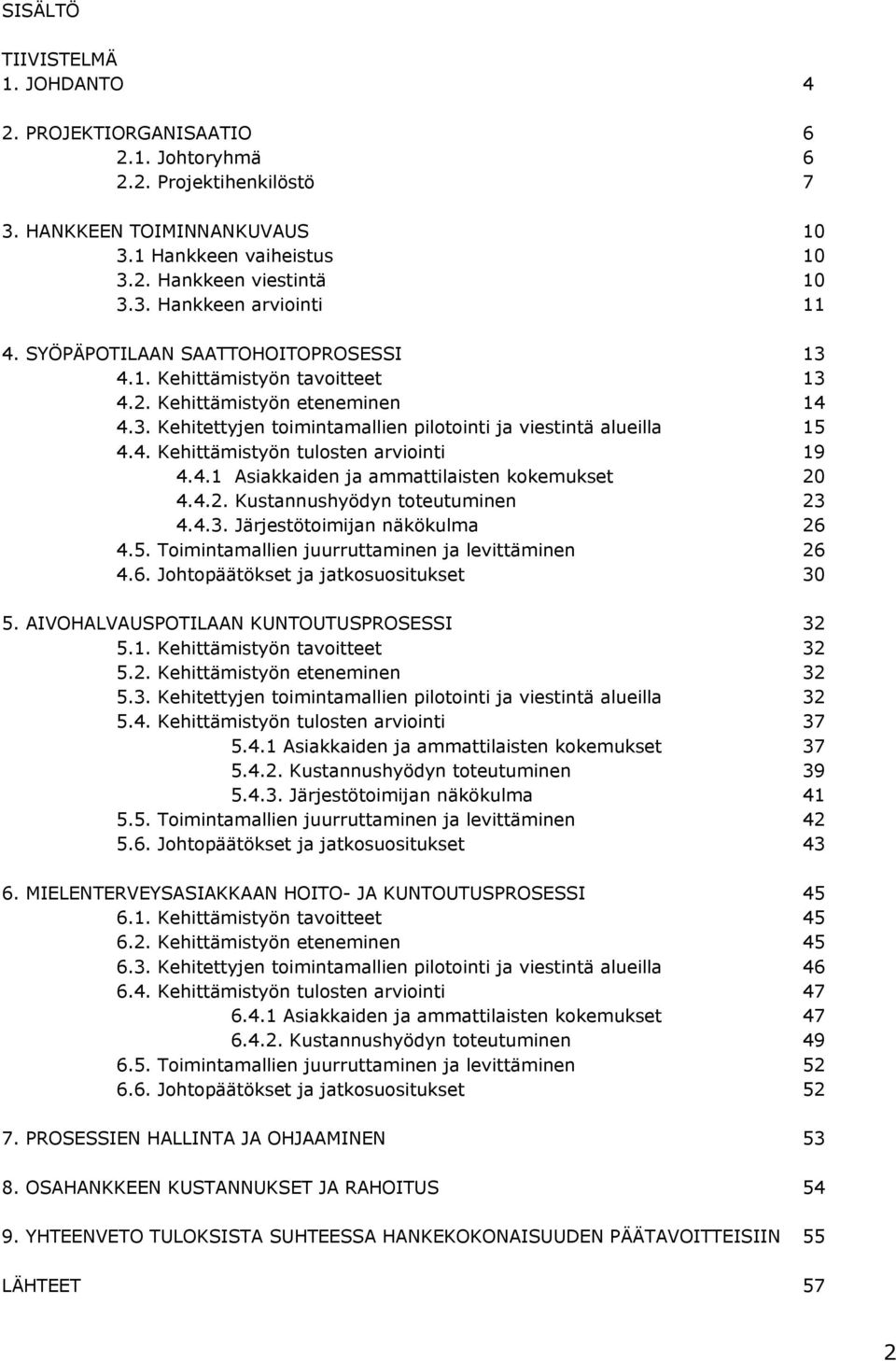 4.1 Asiakkaiden ja ammattilaisten kokemukset 20 4.4.2. Kustannushyödyn toteutuminen 23 4.4.3. Järjestötoimijan näkökulma 26 4.5. Toimintamallien juurruttaminen ja levittäminen 26 4.6. Johtopäätökset ja jatkosuositukset 30 5.