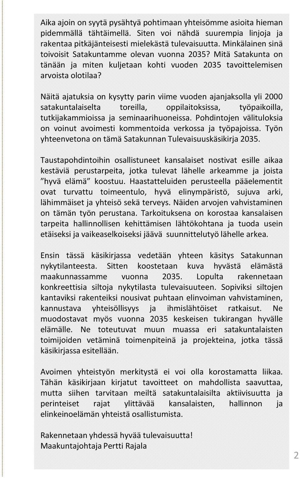 Näitä ajatuksia on kysytty parin viime vuoden ajanjaksolla yli 2000 satakuntalaiselta toreilla, oppilaitoksissa, työpaikoilla, tutkijakammioissa ja seminaarihuoneissa.