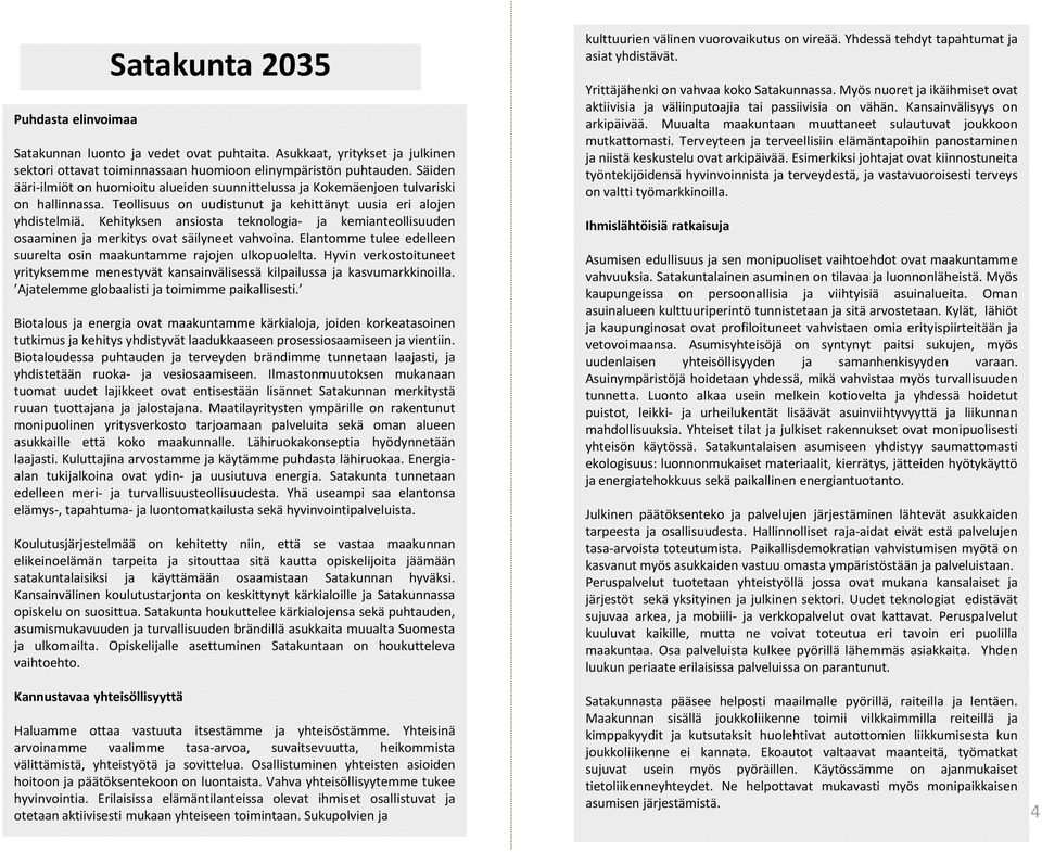 Kehityksen ansiosta teknologia- ja kemianteollisuuden osaaminen ja merkitys ovat säilyneet vahvoina. Elantomme tulee edelleen suurelta osin maakuntamme rajojen ulkopuolelta.