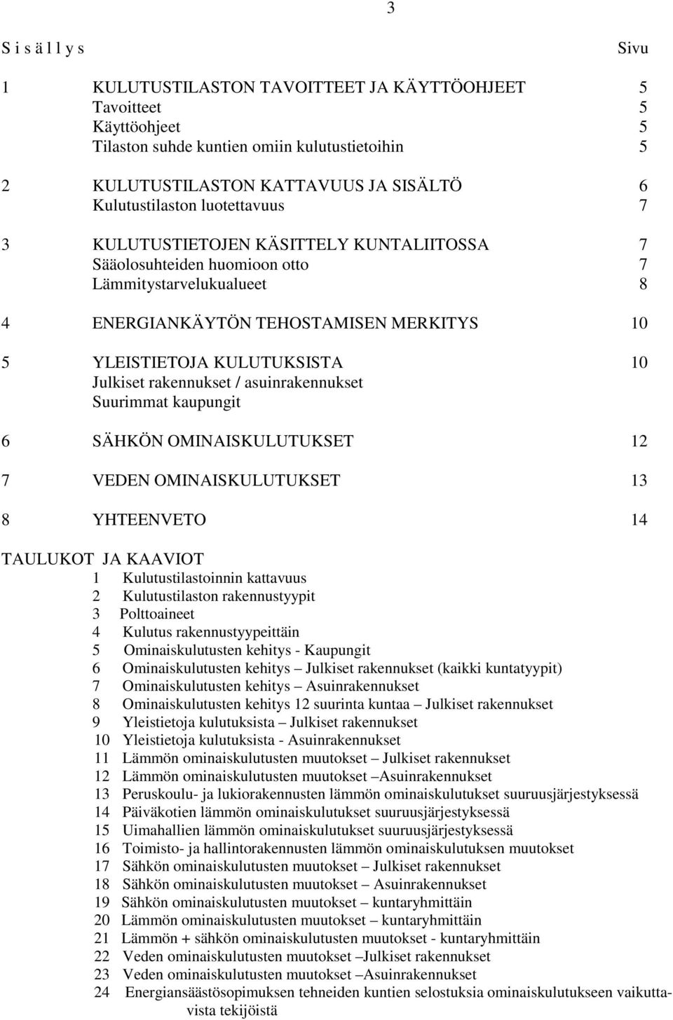 KULUTUKSISTA 10 Julkiset rakennukset / asuinrakennukset Suurimmat kaupungit 6 SÄHKÖN OMINAISKULUTUKSET 12 7 VEDEN OMINAISKULUTUKSET 13 8 YHTEENVETO 14 TAULUKOT JA KAAVIOT 1 Kulutustilastoinnin