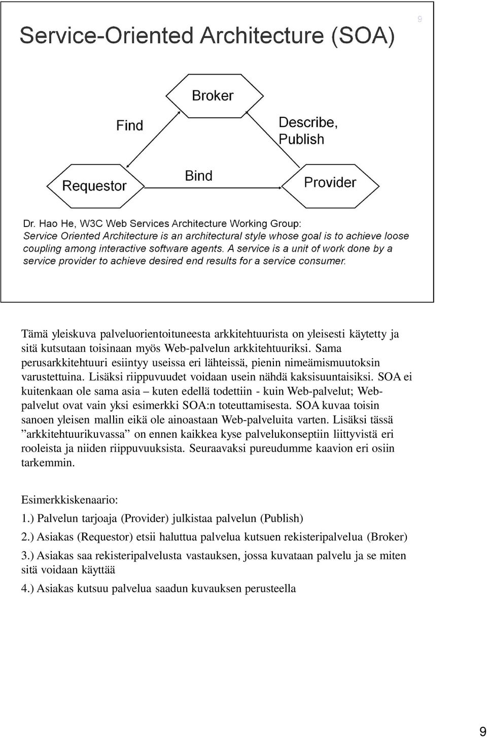 SOA ei kuitenkaan ole sama asia kuten edellä todettiin - kuin Web-palvelut; Webpalvelut ovat vain yksi esimerkki SOA:n toteuttamisesta.