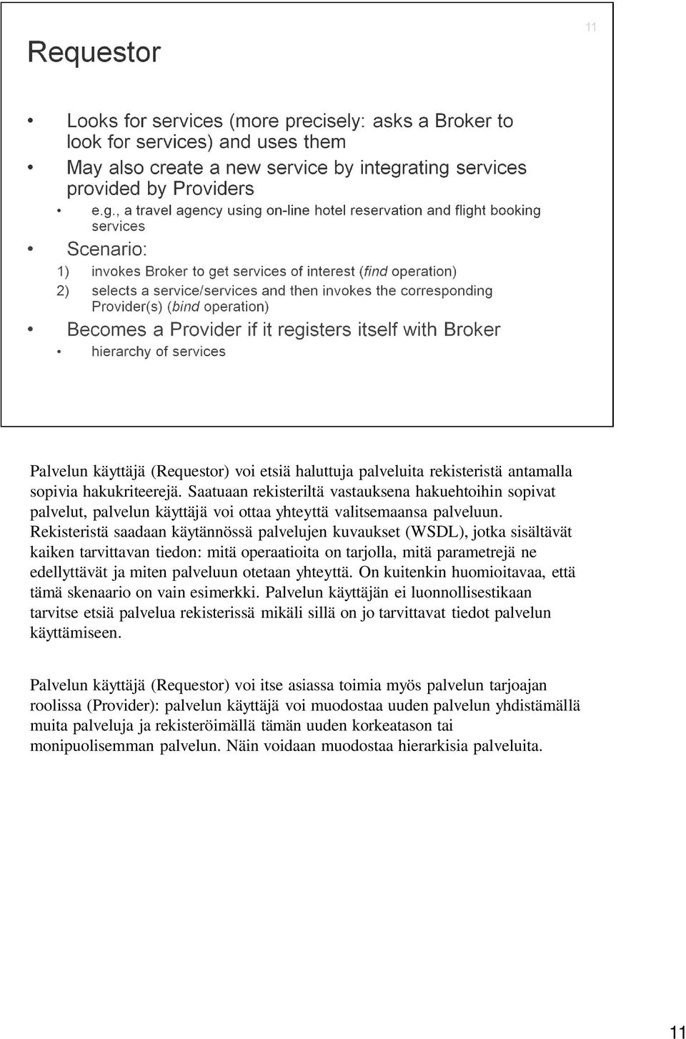 Rekisteristä saadaan käytännössä palvelujen kuvaukset (WSDL), jotka sisältävät kaiken tarvittavan tiedon: mitä operaatioita on tarjolla, mitä parametrejä ne edellyttävät ja miten palveluun otetaan