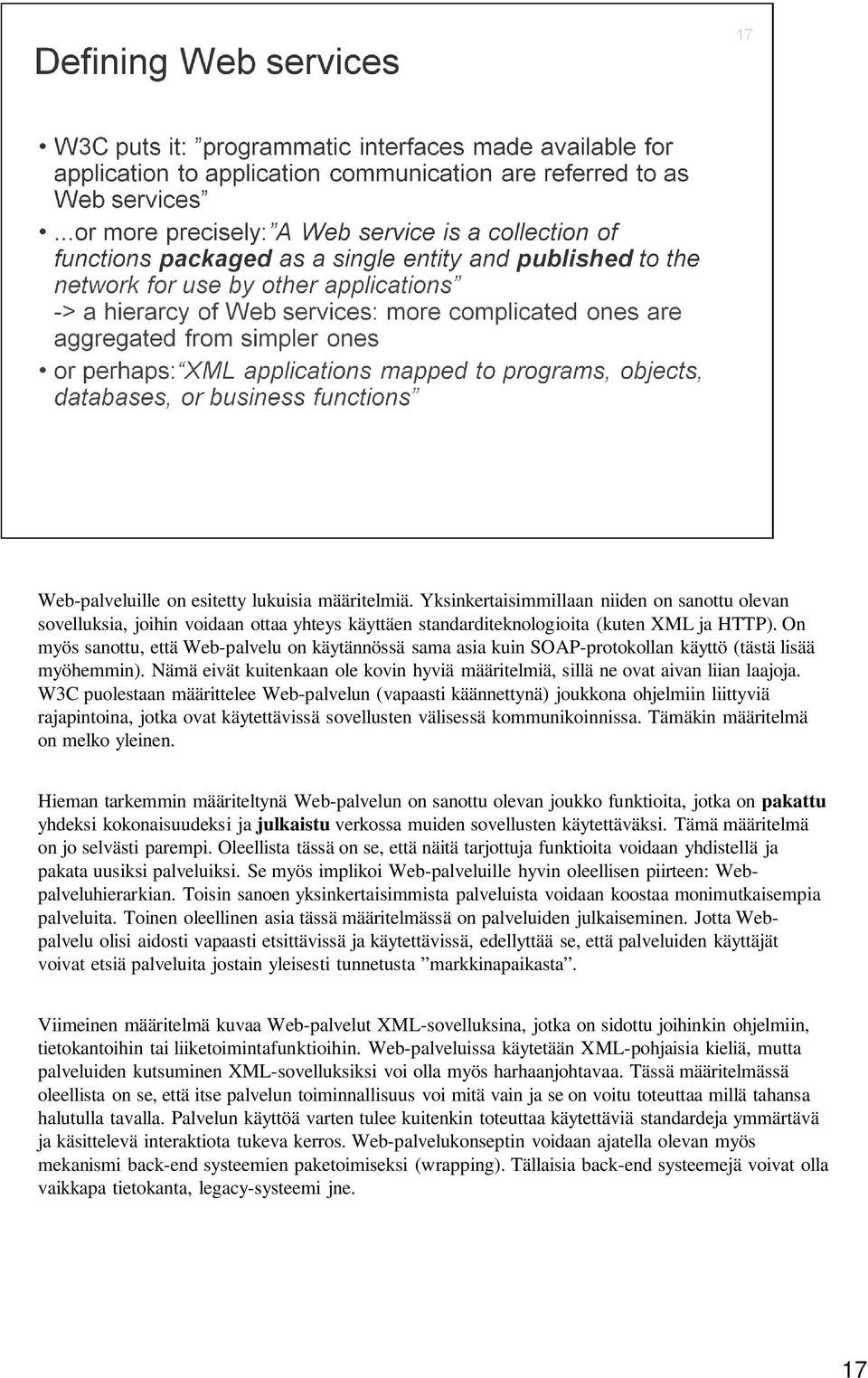 W3C puolestaan määrittelee Web-palvelun (vapaasti käännettynä) joukkona ohjelmiin liittyviä rajapintoina, jotka ovat käytettävissä sovellusten välisessä kommunikoinnissa.