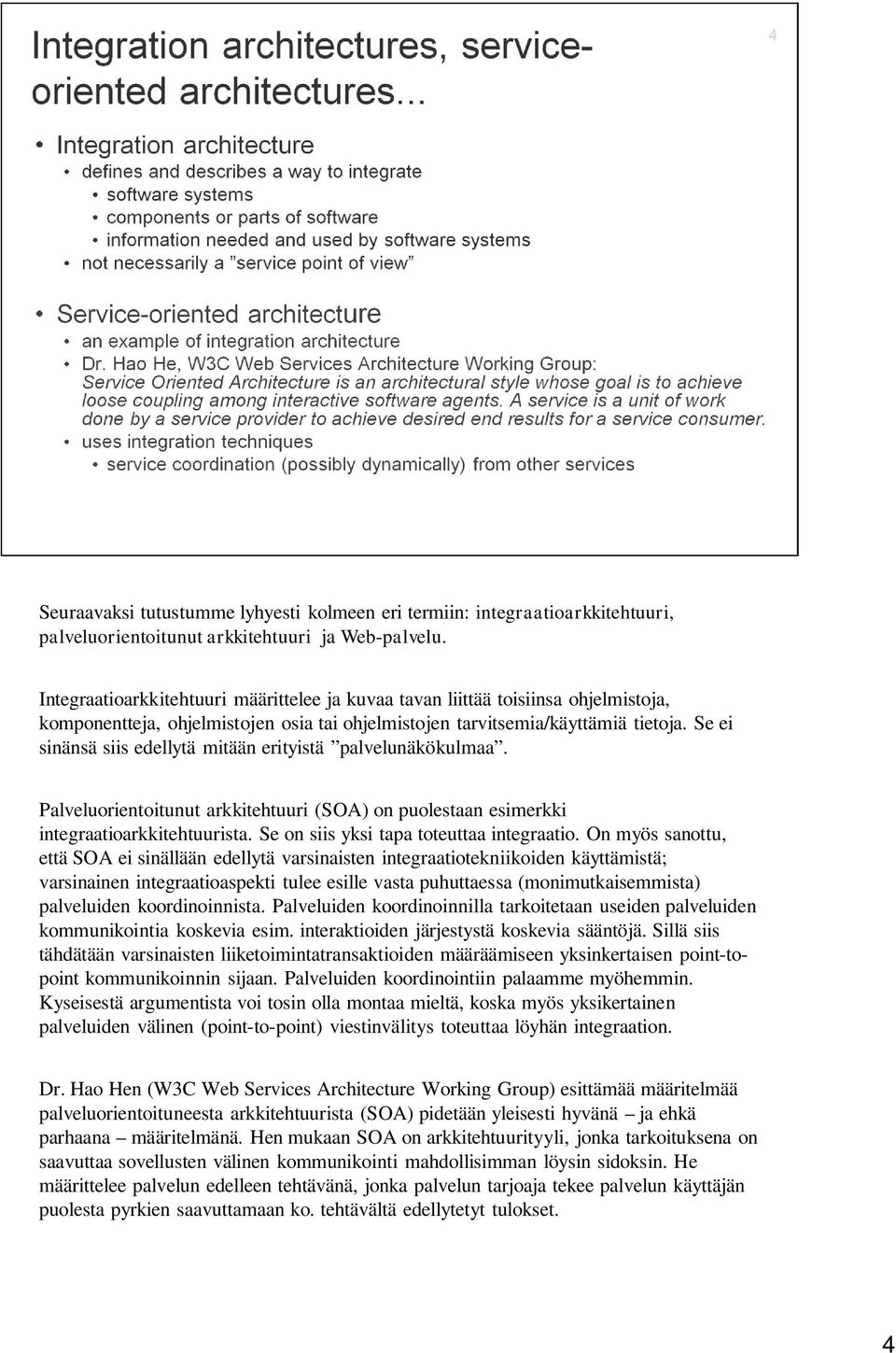 Se ei sinänsä siis edellytä mitään erityistä palvelunäkökulmaa. Palveluorientoitunut arkkitehtuuri (SOA) on puolestaan esimerkki integraatioarkkitehtuurista.