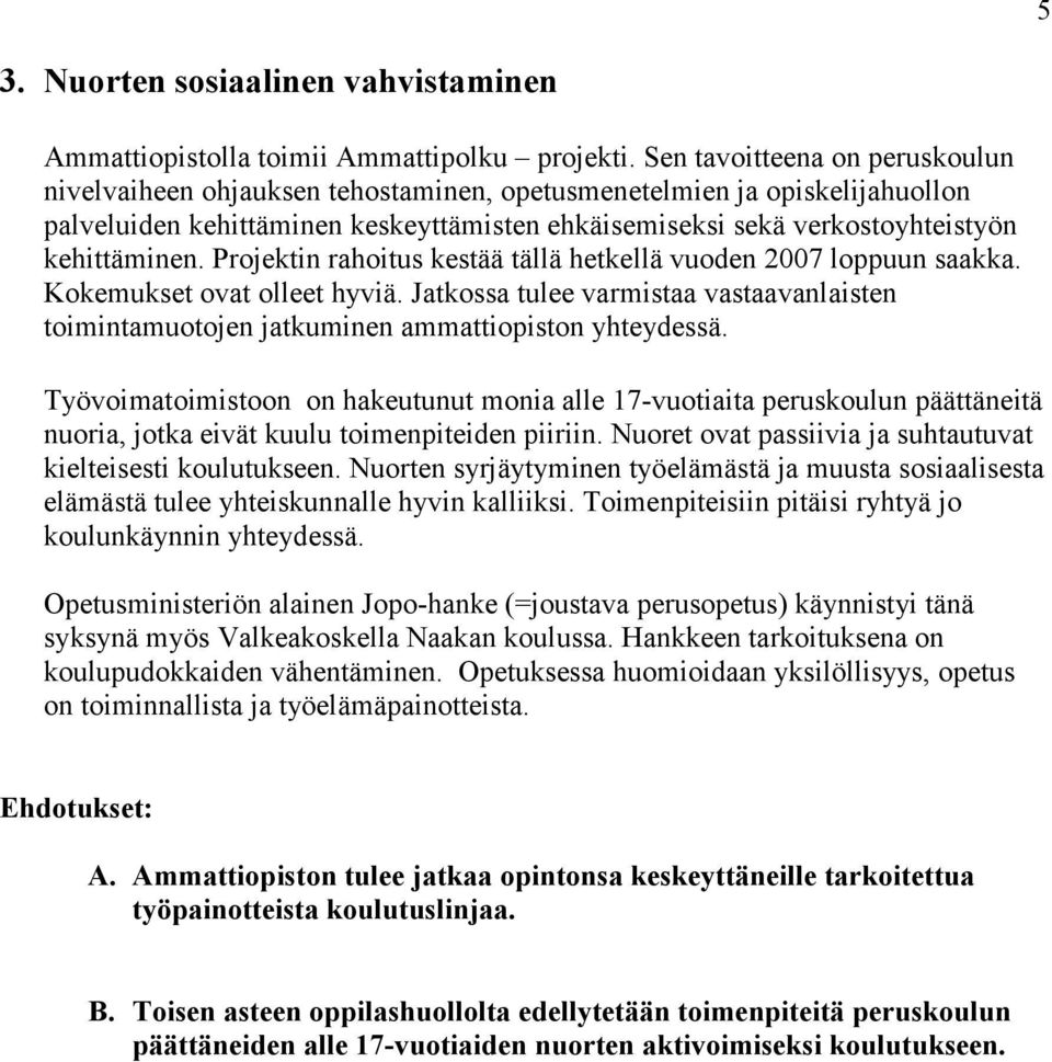 Projektin rahoitus kestää tällä hetkellä vuoden 2007 loppuun saakka. Kokemukset ovat olleet hyviä. Jatkossa tulee varmistaa vastaavanlaisten toimintamuotojen jatkuminen ammattiopiston yhteydessä.