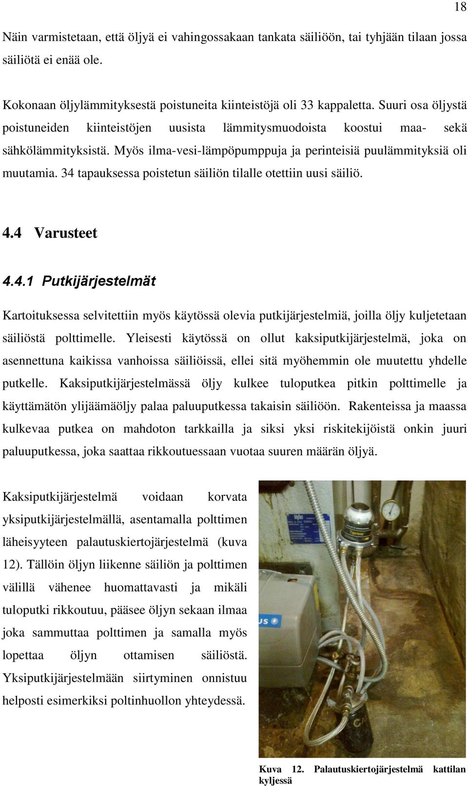 34 tapauksessa poistetun säiliön tilalle otettiin uusi säiliö. 4.4 Varusteet 4.4.1 Putkijärjestelmät Kartoituksessa selvitettiin myös käytössä olevia putkijärjestelmiä, joilla öljy kuljetetaan säiliöstä polttimelle.