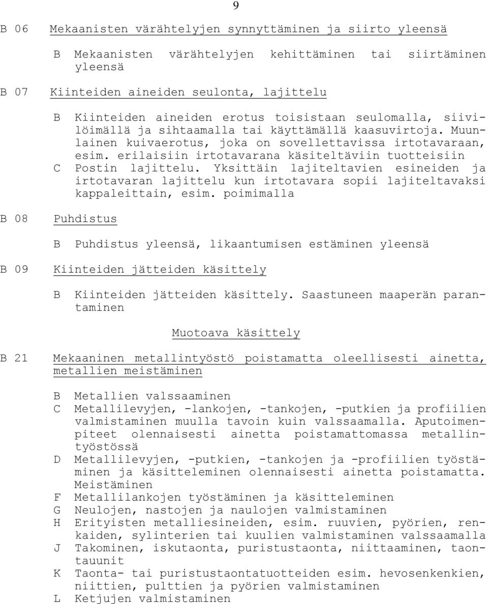 erilaisiin irtotavarana käsiteltäviin tuotteisiin C Postin lajittelu. Yksittäin lajiteltavien esineiden ja irtotavaran lajittelu kun irtotavara sopii lajiteltavaksi kappaleittain, esim.