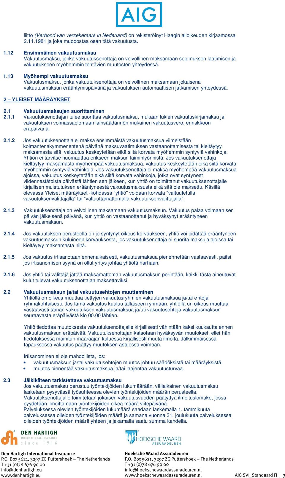 13 Myöhempi vakuutusmaksu Vakuutusmaksu, jonka vakuutuksenottaja on velvollinen maksamaan jokaisena vakuutusmaksun erääntymispäivänä ja vakuutuksen automaattisen jatkamisen yhteydessä.