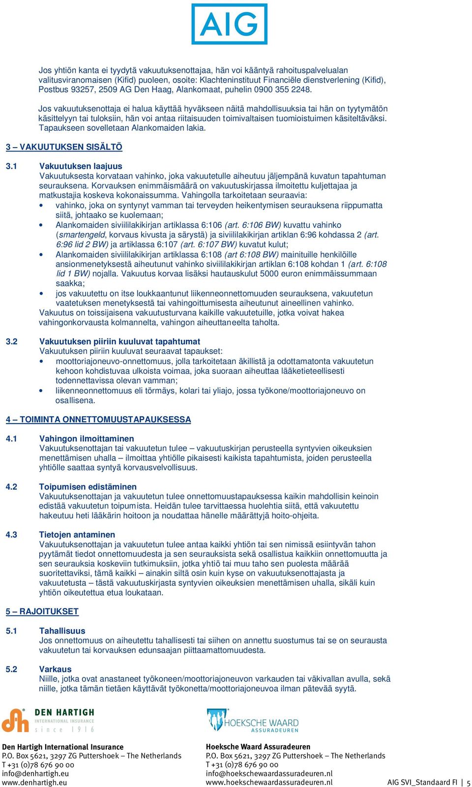 Jos vakuutuksenottaja ei halua käyttää hyväkseen näitä mahdollisuuksia tai hän on tyytymätön käsittelyyn tai tuloksiin, hän voi antaa riitaisuuden toimivaltaisen tuomioistuimen käsiteltäväksi.