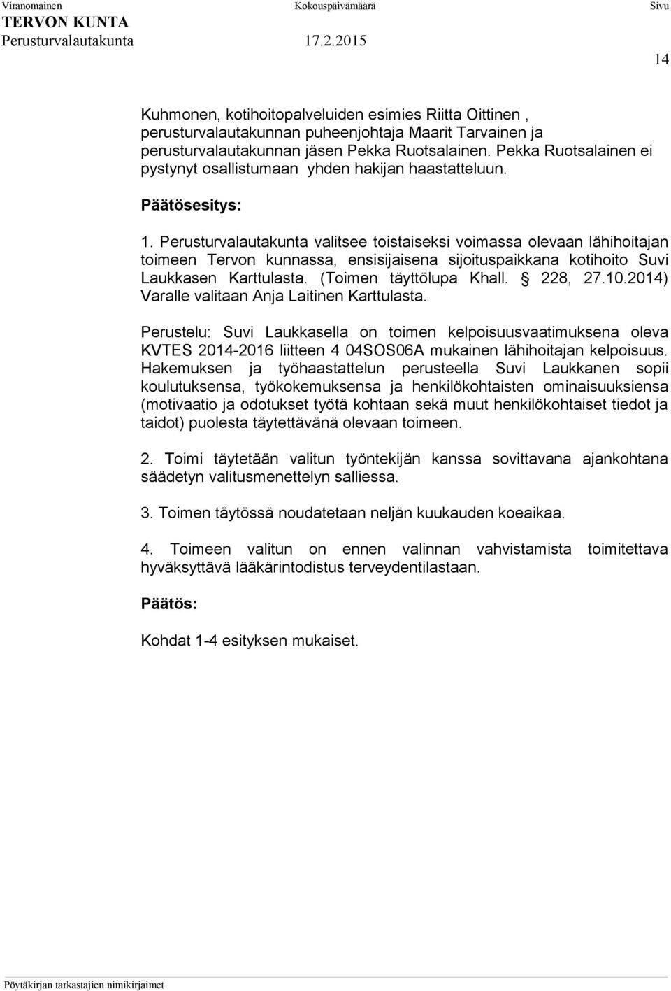 Perusturvalautakunta valitsee toistaiseksi voimassa olevaan lähihoitajan toimeen Tervon kunnassa, ensisijaisena sijoituspaikkana kotihoito Suvi Laukkasen Karttulasta. (Toimen täyttölupa Khall.