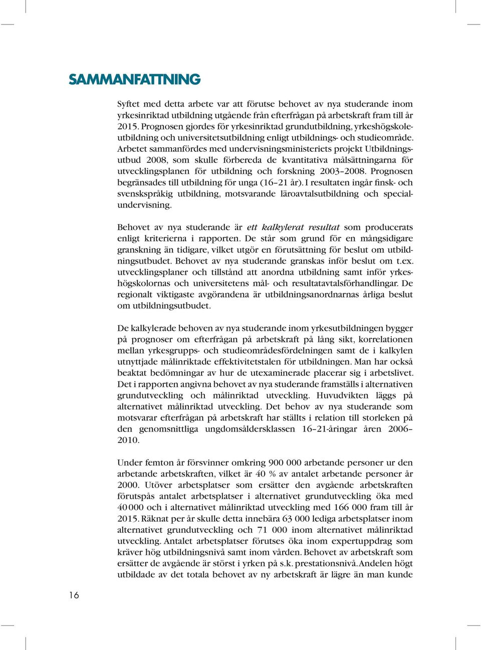 Arbetet sammanfördes med undervisningsministeriets projekt Utbild ningsutbud 2008, som skulle förbereda de kvantitativa målsättningarna för utvecklingsplanen för utbildning och forskning 2003 2008.