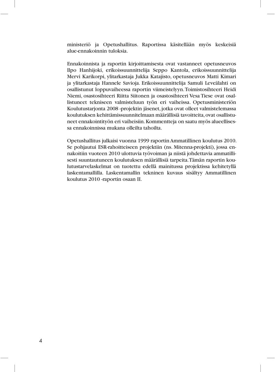 opetusneuvos Matti Kimari ja ylitarkastaja Hannele Savioja. Erikoissuunnittelija Samuli Leveälahti on osallistunut loppuvaiheessa raportin viimeistelyyn.